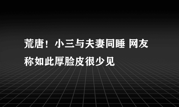 荒唐！小三与夫妻同睡 网友称如此厚脸皮很少见