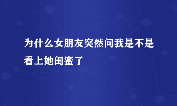 为什么女朋友突然问我是不是看上她闺蜜了