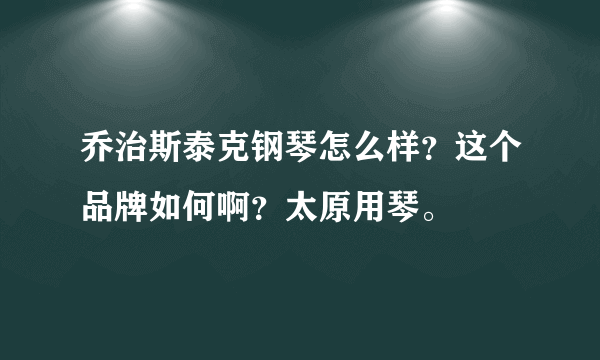 乔治斯泰克钢琴怎么样？这个品牌如何啊？太原用琴。