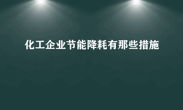 化工企业节能降耗有那些措施