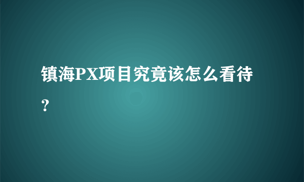 镇海PX项目究竟该怎么看待？