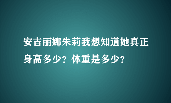 安吉丽娜朱莉我想知道她真正身高多少？体重是多少？