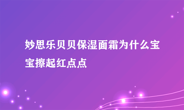 妙思乐贝贝保湿面霜为什么宝宝擦起红点点