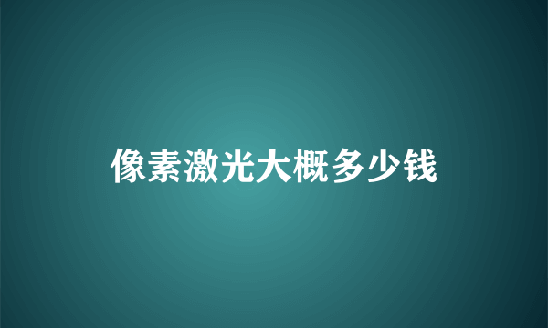 像素激光大概多少钱