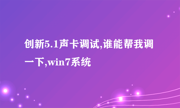 创新5.1声卡调试,谁能帮我调一下,win7系统