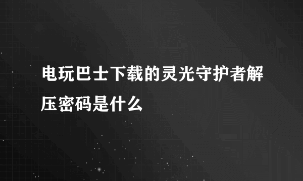 电玩巴士下载的灵光守护者解压密码是什么