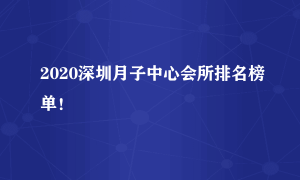 2020深圳月子中心会所排名榜单！