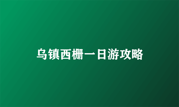 乌镇西栅一日游攻略