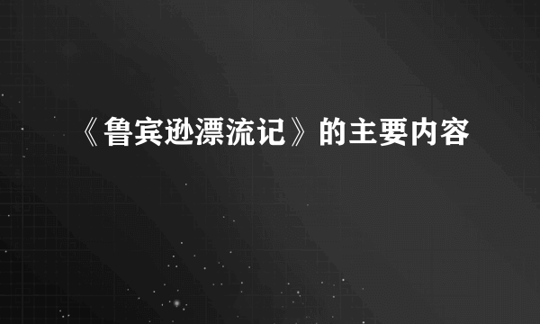 《鲁宾逊漂流记》的主要内容