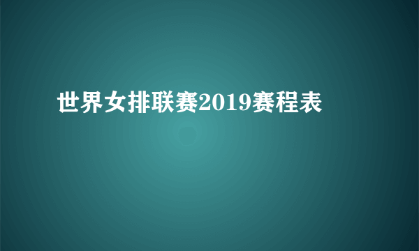 世界女排联赛2019赛程表