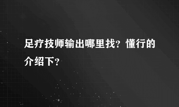 足疗技师输出哪里找？懂行的介绍下？