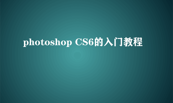 photoshop CS6的入门教程