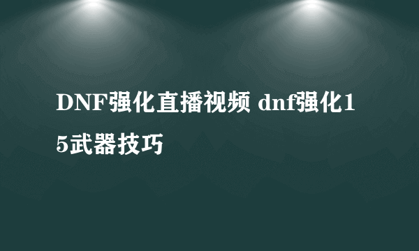 DNF强化直播视频 dnf强化15武器技巧