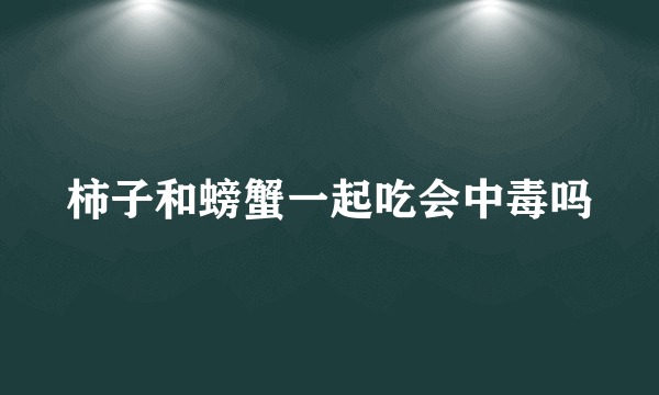 柿子和螃蟹一起吃会中毒吗