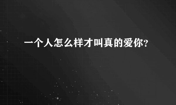 一个人怎么样才叫真的爱你？