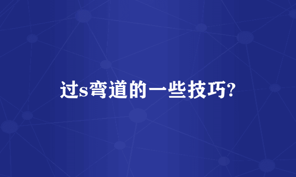 过s弯道的一些技巧?