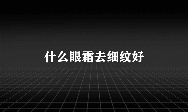 什么眼霜去细纹好