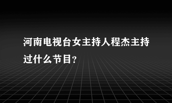 河南电视台女主持人程杰主持过什么节目？