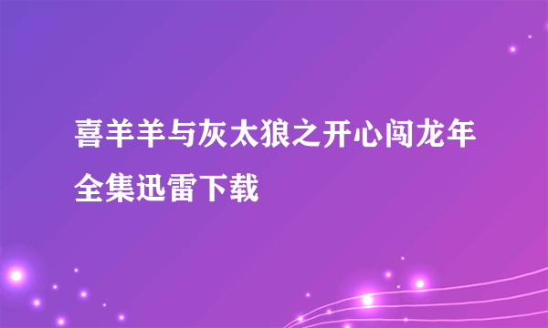 喜羊羊与灰太狼之开心闯龙年全集迅雷下载