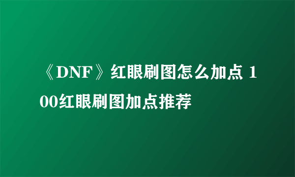 《DNF》红眼刷图怎么加点 100红眼刷图加点推荐