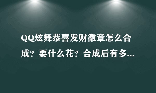 QQ炫舞恭喜发财徽章怎么合成？要什么花？合成后有多久的期限？