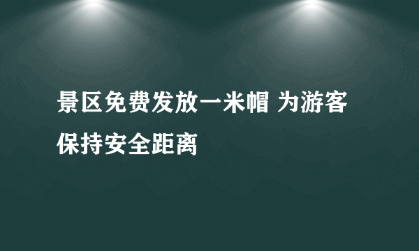 景区免费发放一米帽 为游客保持安全距离