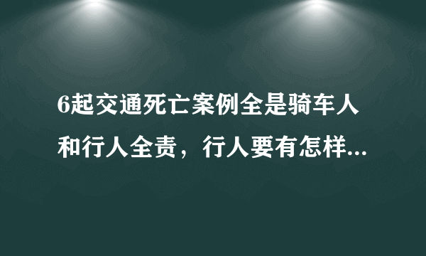 6起交通死亡案例全是骑车人和行人全责，行人要有怎样的交通意识？