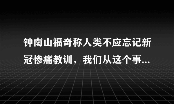 钟南山福奇称人类不应忘记新冠惨痛教训，我们从这个事件得到了什么经验？