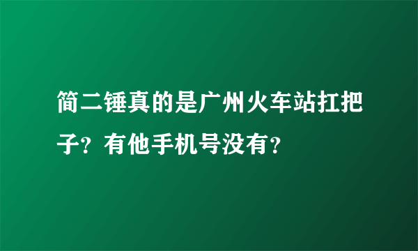 简二锤真的是广州火车站扛把子？有他手机号没有？