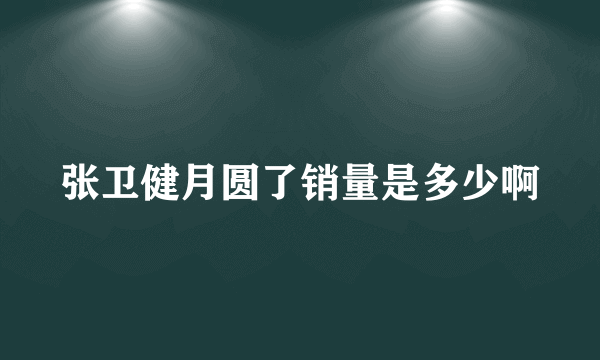 张卫健月圆了销量是多少啊