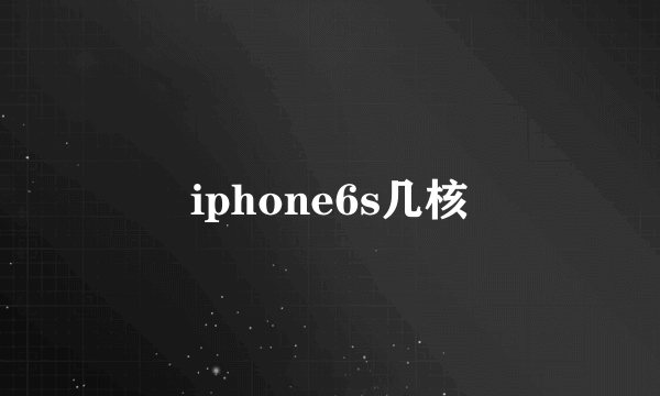 iphone6s几核