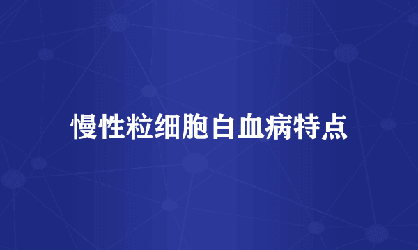 慢性粒细胞白血病特点