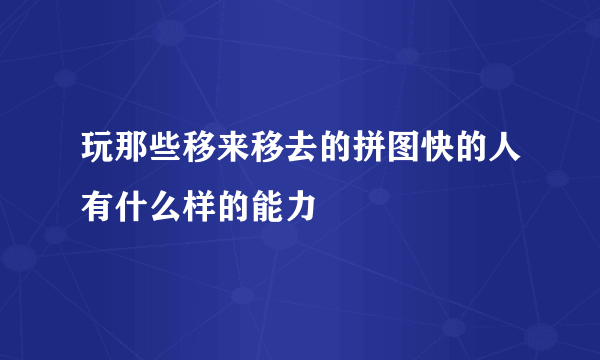 玩那些移来移去的拼图快的人有什么样的能力