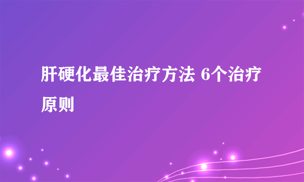 肝硬化最佳治疗方法 6个治疗原则