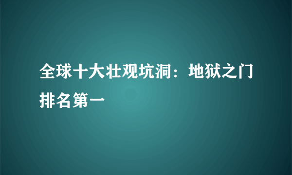 全球十大壮观坑洞：地狱之门排名第一