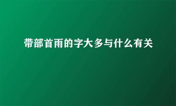 带部首雨的字大多与什么有关