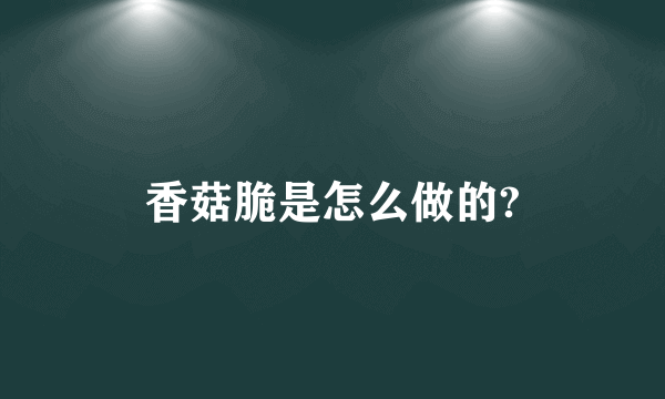 香菇脆是怎么做的?