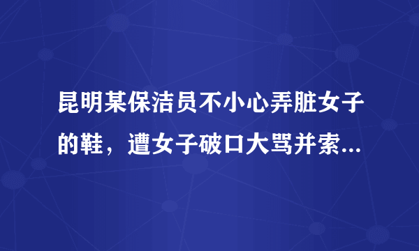 昆明某保洁员不小心弄脏女子的鞋，遭女子破口大骂并索赔50元，如何看待此事？