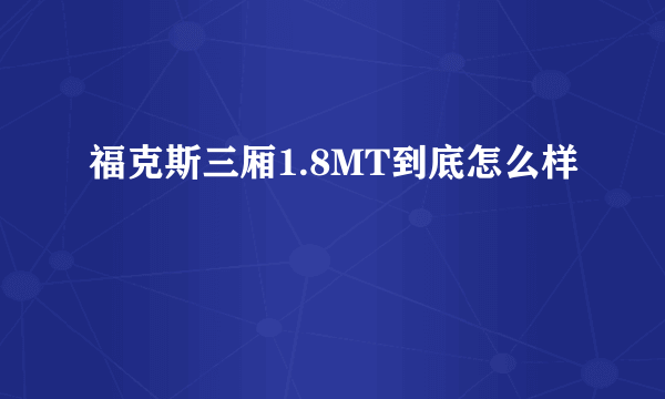 福克斯三厢1.8MT到底怎么样