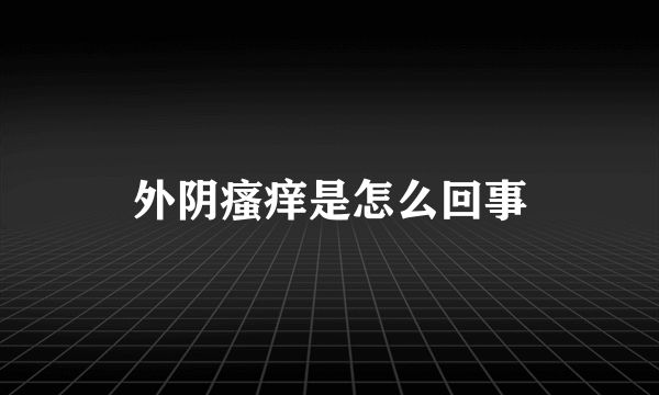 外阴瘙痒是怎么回事