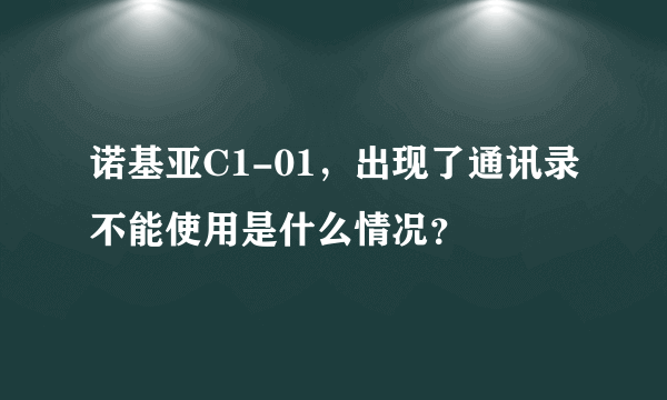 诺基亚C1-01，出现了通讯录不能使用是什么情况？