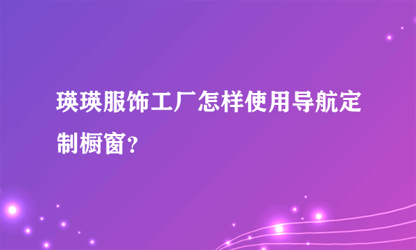 瑛瑛服饰工厂怎样使用导航定制橱窗？