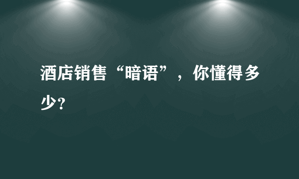 酒店销售“暗语”，你懂得多少？