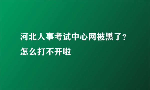 河北人事考试中心网被黑了？怎么打不开啦