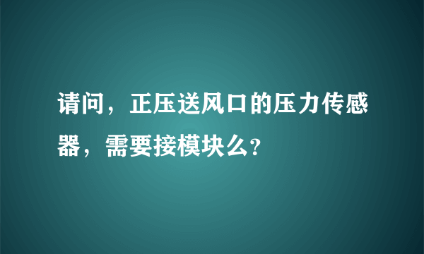 请问，正压送风口的压力传感器，需要接模块么？