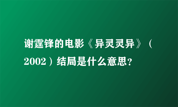 谢霆锋的电影《异灵灵异》（2002）结局是什么意思？