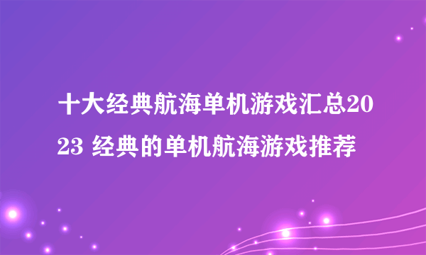 十大经典航海单机游戏汇总2023 经典的单机航海游戏推荐