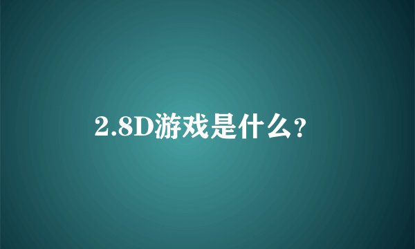 2.8D游戏是什么？