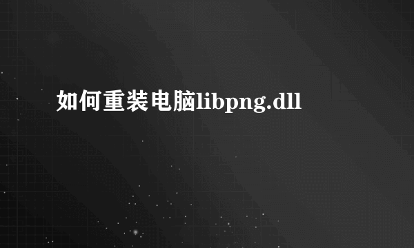 如何重装电脑libpng.dll