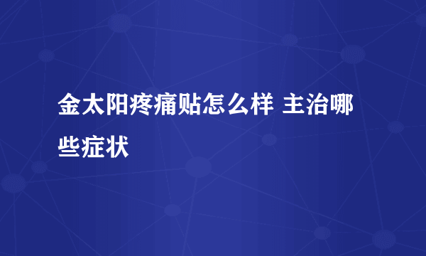 金太阳疼痛贴怎么样 主治哪些症状